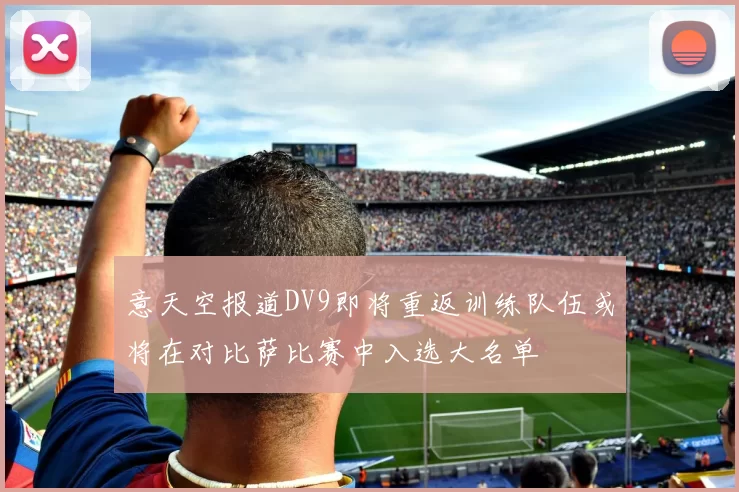 意天空报道DV9即将重返训练队伍或将在对比萨比赛中入选大名单