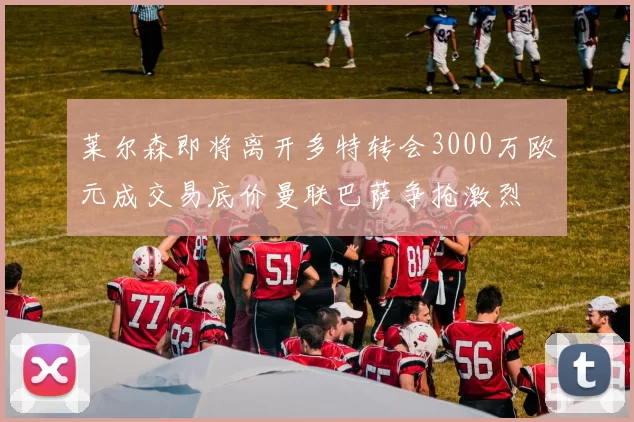 莱尔森即将离开多特转会3000万欧元成交易底价曼联巴萨争抢激烈