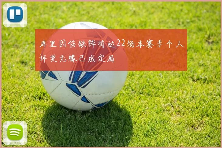 库里因伤缺阵将达22场本赛季个人评奖无缘已成定局