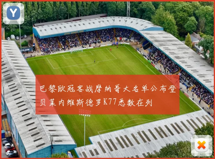 巴黎欧冠客战摩纳哥大名单公布登贝莱内维斯德罗K77悉数在列