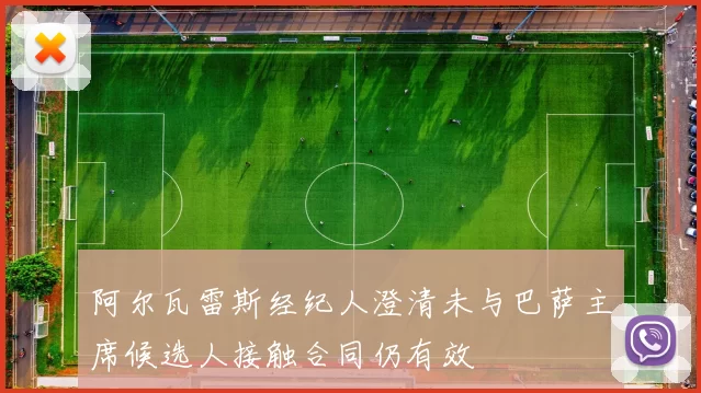 阿尔瓦雷斯经纪人澄清未与巴萨主席候选人接触合同仍有效