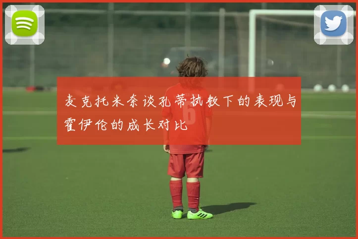 麦克托米奈谈孔蒂执教下的表现与霍伊伦的成长对比