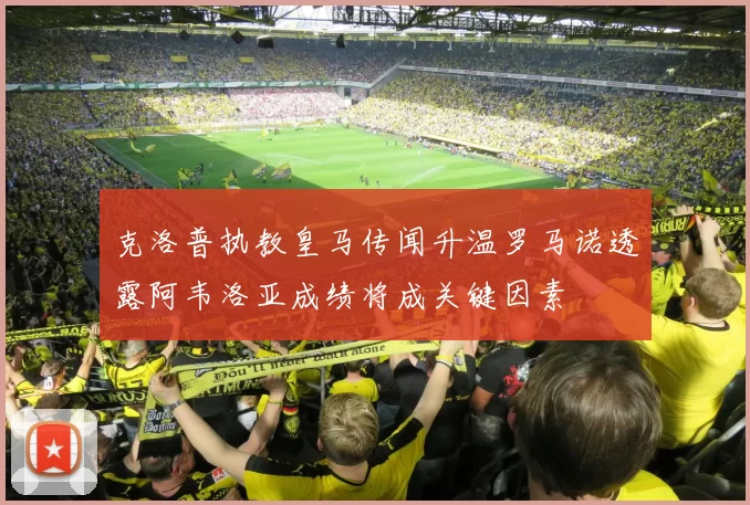克洛普执教皇马传闻升温罗马诺透露阿韦洛亚成绩将成关键因素