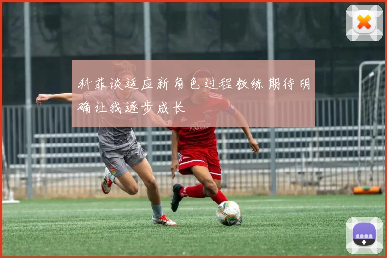科菲谈适应新角色过程教练期待明确让我逐步成长